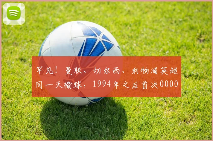 罕见！曼联、切尔西、利物浦英超同一天输球，1994年之后首次0000644